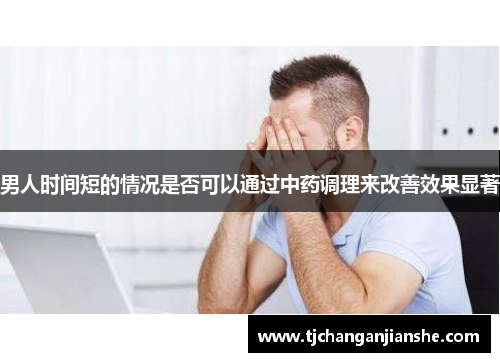 男人时间短的情况是否可以通过中药调理来改善效果显著